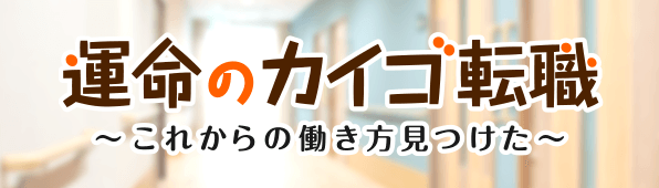 運命のカイゴ転職 〜これからの働き方見つけた〜