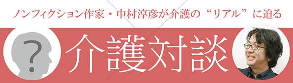 ノンフィクション作家・中村淳彦が介護の"リアル"に迫る 介護対談